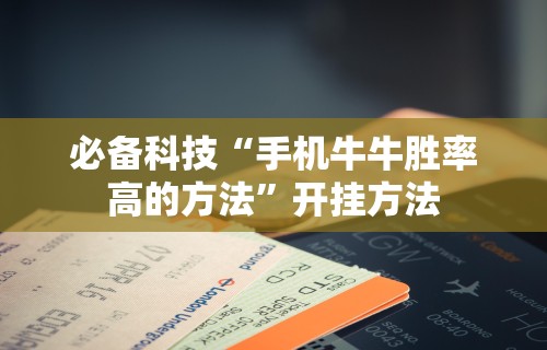 必备科技“手机牛牛胜率高的方法”开挂方法