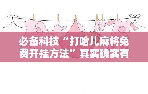 必备科技“打哈儿麻将免费开挂方法”其实确实有挂