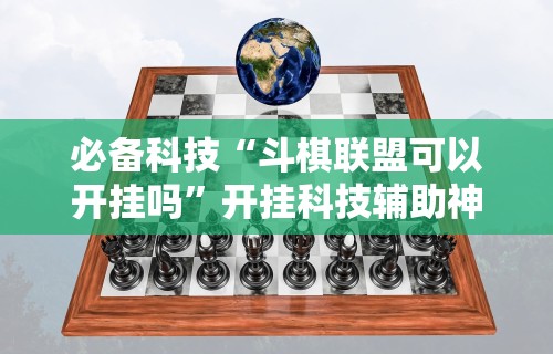 必备科技“斗棋联盟可以开挂吗”开挂科技辅助神器手机