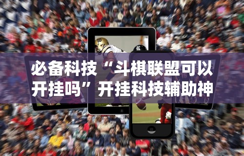 必备科技“斗棋联盟可以开挂吗”开挂科技辅助神器手机