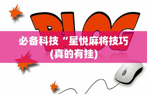 必备科技“星悦麻将技巧(真的有挂) 必备科技“星悦麻将技巧(真的有挂)