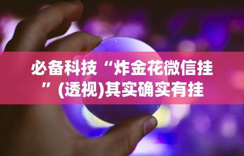 必备科技“炸金花微信挂	”(透视)其实确实有挂
