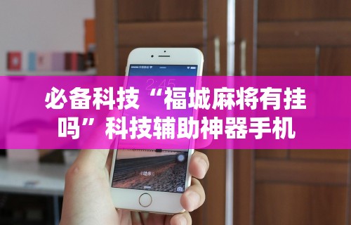 必备科技“福城麻将有挂吗	”科技辅助神器手机