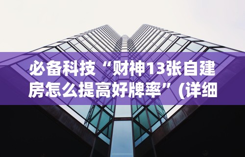 必备科技“财神13张自建房怎么提高好牌率	”(详细透视教程)-