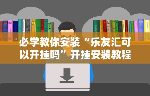 必学教你安装“乐友汇可以开挂吗”开挂安装教程