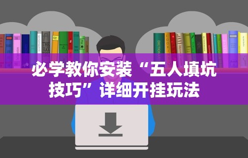 必学教你安装“五人填坑技巧	”详细开挂玩法