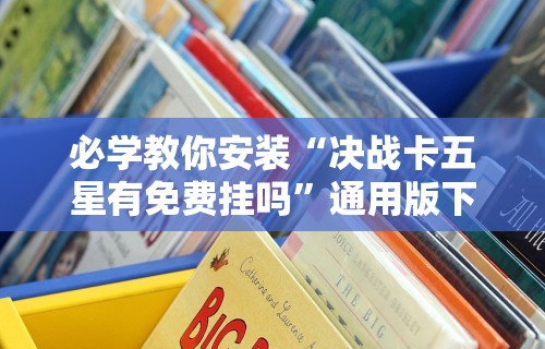 必学教你安装“决战卡五星有免费挂吗	”通用版下载教程