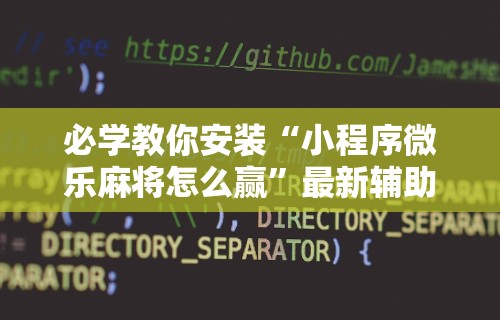 必学教你安装“小程序微乐麻将怎么赢”最新辅助详细教程