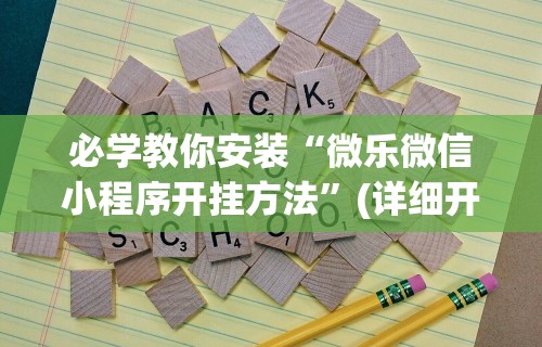 必学教你安装“微乐微信小程序开挂方法”(详细开挂教程)