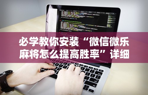 必学教你安装“微信微乐麻将怎么提高胜率	”详细外挂透视辅助软件教程