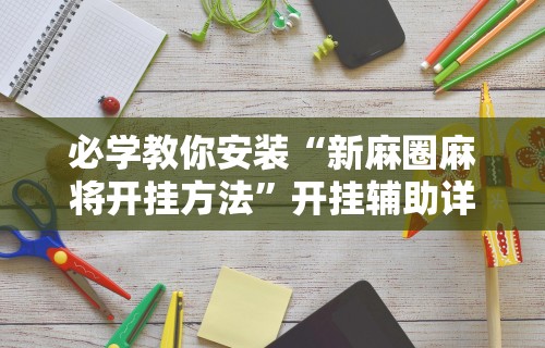 必学教你安装“新麻圈麻将开挂方法”开挂辅助详细步骤