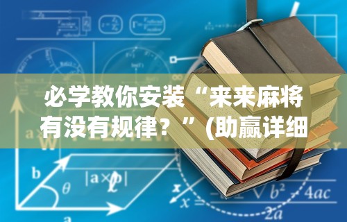 必学教你安装“来来麻将有没有规律？”(助赢详细开挂教程)