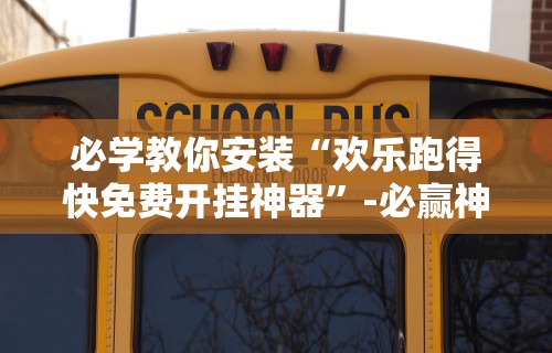 必学教你安装“欢乐跑得快免费开挂神器”-必赢神器安装