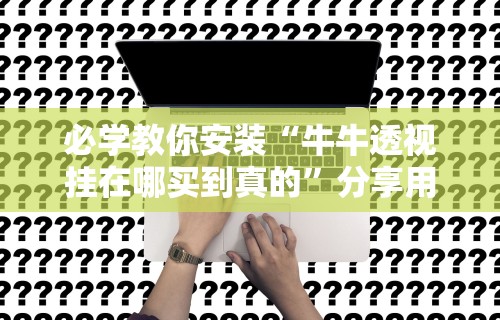 必学教你安装“牛牛透视挂在哪买到真的”分享用挂教程