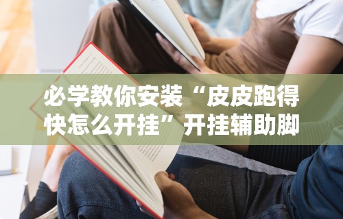 必学教你安装“皮皮跑得快怎么开挂	”开挂辅助脚本+详细开挂