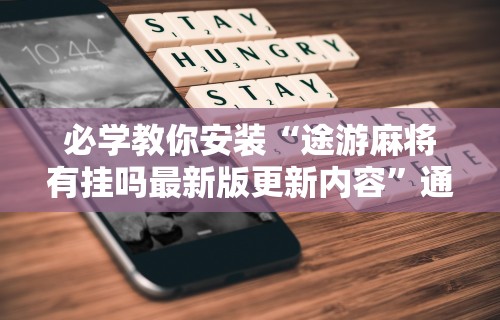 必学教你安装“途游麻将有挂吗最新版更新内容”通用版下载教程！
