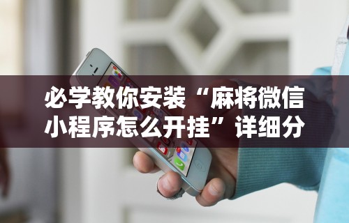 必学教你安装“麻将微信小程序怎么开挂”详细分享装挂