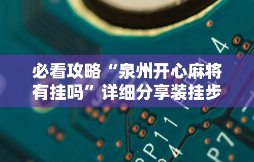 必看攻略“泉州开心麻将有挂吗	”详细分享装挂步骤