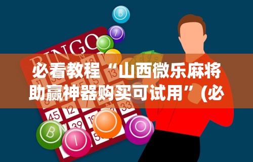 必看教程“山西微乐麻将助赢神器购买可试用”(必胜开挂神器)