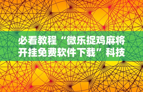 必看教程“微乐捉鸡麻将开挂免费软件下载”科技辅助神器手机版教程