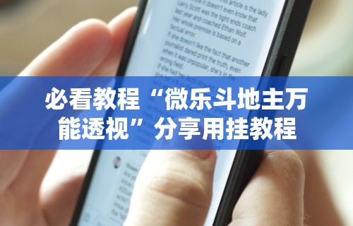 必看教程“微乐斗地主万能透视	”分享用挂教程