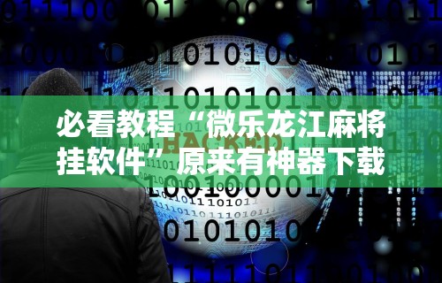 必看教程“微乐龙江麻将挂软件	”原来有神器下载！