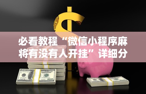 必看教程“微信小程序麻将有没有人开挂”详细分享装挂