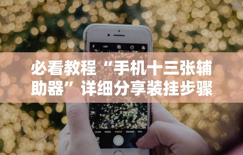 必看教程“手机十三张辅助器	”详细分享装挂步骤