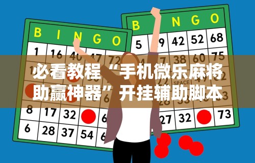 必看教程“手机微乐麻将助赢神器	”开挂辅助脚本+详细开挂