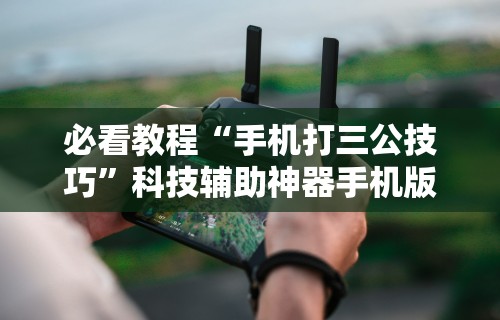 必看教程“手机打三公技巧”科技辅助神器手机版教程