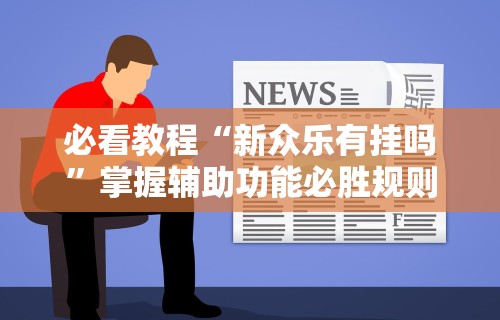 必看教程“新众乐有挂吗”掌握辅助功能必胜规则