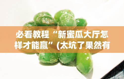 必看教程“新蜜瓜大厅怎样才能赢”(太坑了果然有挂)