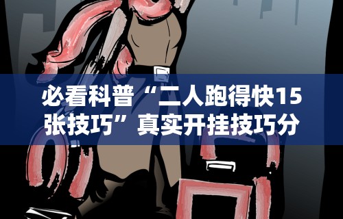 必看科普“二人跑得快15张技巧	”真实开挂技巧分享