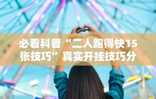 必看科普“二人跑得快15张技巧”真实开挂技巧分享