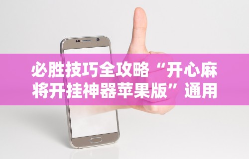 必胜技巧全攻略“开心麻将开挂神器苹果版”通用版下载教程!