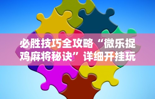 必胜技巧全攻略“微乐捉鸡麻将秘诀”详细开挂玩法