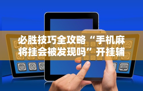 必胜技巧全攻略“手机麻将挂会被发现吗	”开挂辅助详细步骤