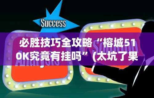 必胜技巧全攻略“榕城510K究竟有挂吗”(太坑了果然有挂)