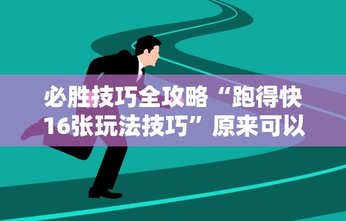 必胜技巧全攻略“跑得快16张玩法技巧	”原来可以开挂