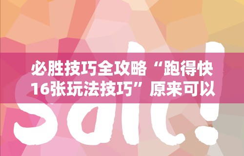 必胜技巧全攻略“跑得快16张玩法技巧”原来可以开挂