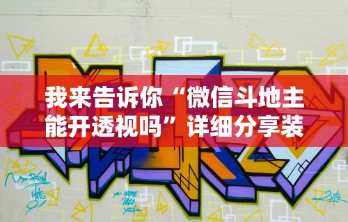我来告诉你“微信斗地主能开透视吗	”详细分享装挂步骤教程