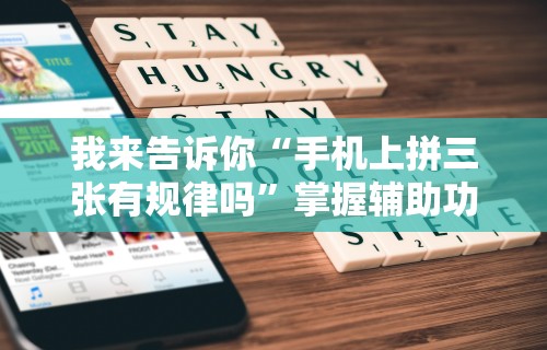 我来告诉你“手机上拼三张有规律吗”掌握辅助功能必胜规则