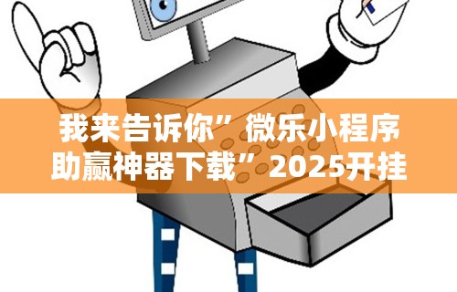 我来告诉你	”微乐小程序助赢神器下载”2025开挂教程步骤