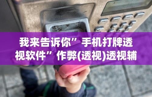 我来告诉你	”手机打牌透视软件”作弊(透视)透视辅助