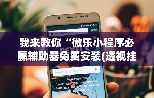 我来教你“微乐小程序必赢辅助器免费安装(透视挂真的假的)