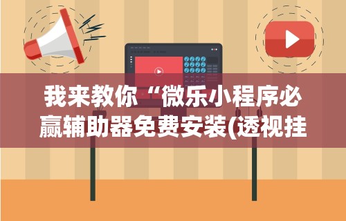 我来教你“微乐小程序必赢辅助器免费安装(透视挂真的假的)