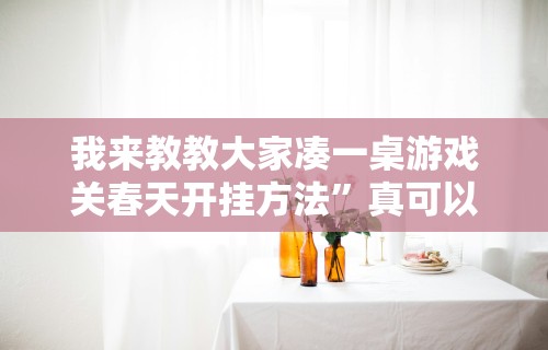 我来教教大家凑一桌游戏关春天开挂方法”真可以装挂