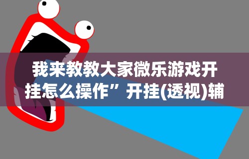 我来教教大家微乐游戏开挂怎么操作”开挂(透视)辅助教程