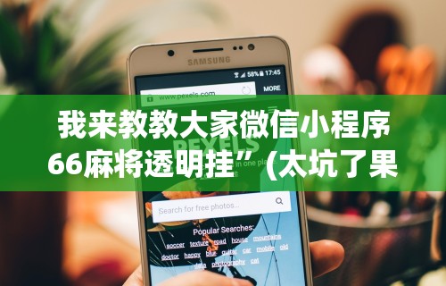我来教教大家微信小程序66麻将透明挂	”(太坑了果然有挂)