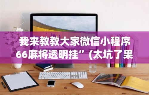 我来教教大家微信小程序66麻将透明挂”(太坑了果然有挂)